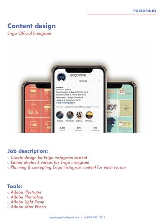 PORTOFOLIO
Content design
Erigo Official Instagram
Tools:
Job description:
-. Adobe Illustrator
-. Adobe Photoshop
-. Adobe Light Room
-. Adobe After Effects
-. Create design for Erigo instagram content
-. Edited photos & videos for Erigo instagram
-. Planning & concepting Erigo instagram content for each season
 