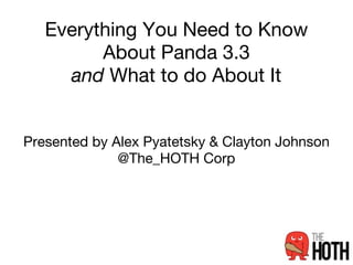 Everything You Need to Know
         About Panda 3.3
     and What to do About It


Presented by Alex Pyatetsky & Clayton Johnson
              @The_HOTH Corp
 