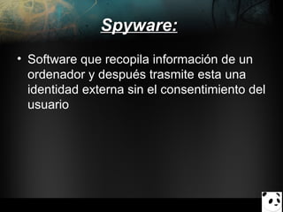 Spyware:
• Software que recopila información de un
ordenador y después trasmite esta una
identidad externa sin el consentimiento del
usuario

 