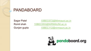 PANDABOARD
Sagar Patel
Romil shah
Gunjan gupta

10BEC072@NIrmauni.ac.in
10BEC093@NIRMAUNI.ac.in
10BEC112@nirmauni.ac.in

 