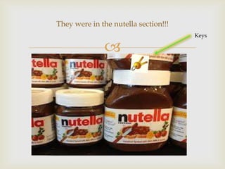 They were in the nutella section!!!



Keys

 
