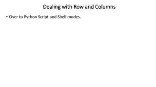 Dealing with Row and Columns
• Over to Python Script and Shell modes.
 