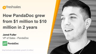 blog.freshsales.io/pandadoc-growth-10-million/
Jared Fuller
VP of Sales - PandaDoc
How PandaDoc grew
from $1 million to $10
million in 2 years
 