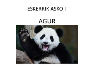 ESKERRIK ASKO!!
AGUR
 