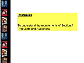 Lesson Aims
To understand the requirements of Section A
Producers and Audiences.
 