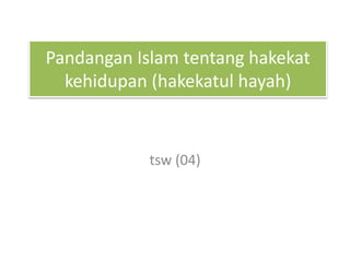 Pandangan Islam tentang hakekat
kehidupan (hakekatul hayah)
tsw (04)
 
