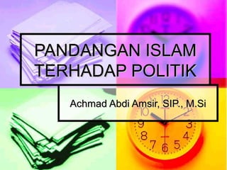 PANDANGAN ISLAMPANDANGAN ISLAM
TERHADAP POLITIKTERHADAP POLITIK
Achmad Abdi Amsir, SIP., M.SiAchmad Abdi Amsir, SIP., M.Si
 