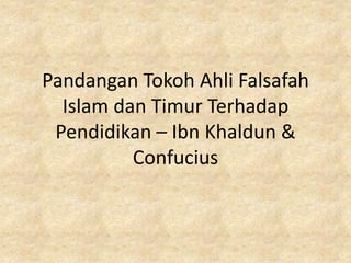 Pandangan Tokoh Ahli Falsafah
  Islam dan Timur Terhadap
 Pendidikan – Ibn Khaldun &
          Confucius
 
