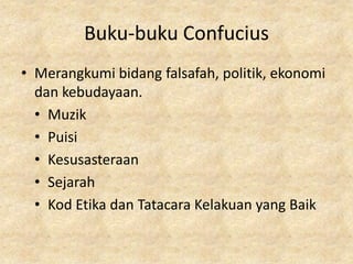 Buku-buku Confucius
• Merangkumi bidang falsafah, politik, ekonomi
  dan kebudayaan.
  • Muzik
  • Puisi
  • Kesusasteraan
  • Sejarah
  • Kod Etika dan Tatacara Kelakuan yang Baik
 