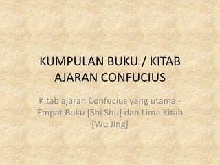 KUMPULAN BUKU / KITAB
  AJARAN CONFUCIUS
Kitab ajaran Confucius yang utama -
Empat Buku [Shi Shu] dan Lima Kitab
              [Wu Jing]
 