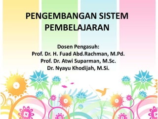 PENGEMBANGAN SISTEM
PEMBELAJARAN
Dosen Pengasuh:
Prof. Dr. H. Fuad Abd.Rachman, M.Pd.
Prof. Dr. Atwi Suparman, M.Sc.
Dr. Nyayu Khodijah, M.Si.
 