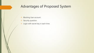 Advantages of Proposed System 
 Blocking User account . 
 Security question. 
 Login with secret key in each time. 
 
