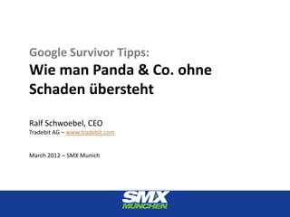 Google Survivor Tipps:
Wie man Panda & Co. ohne
Schaden übersteht
Ralf Schwoebel, CEO
Tradebit AG – www.tradebit.com


March 2012 – SMX Munich
 