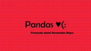 Pandas ♥(:
Fernanda Jaziel Hernandez Reyes

 