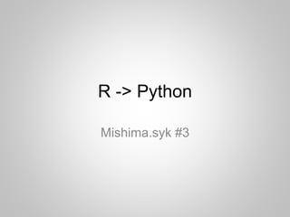 R -> Python
Mishima.syk #3
 