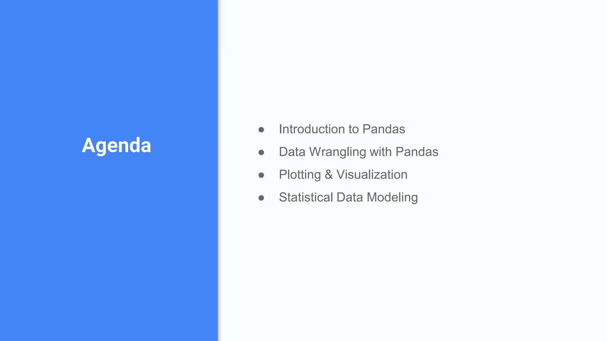 Agenda
● Introduction to Pandas
● Data Wrangling with Pandas
● Plotting & Visualization
● Statistical Data Modeling
 