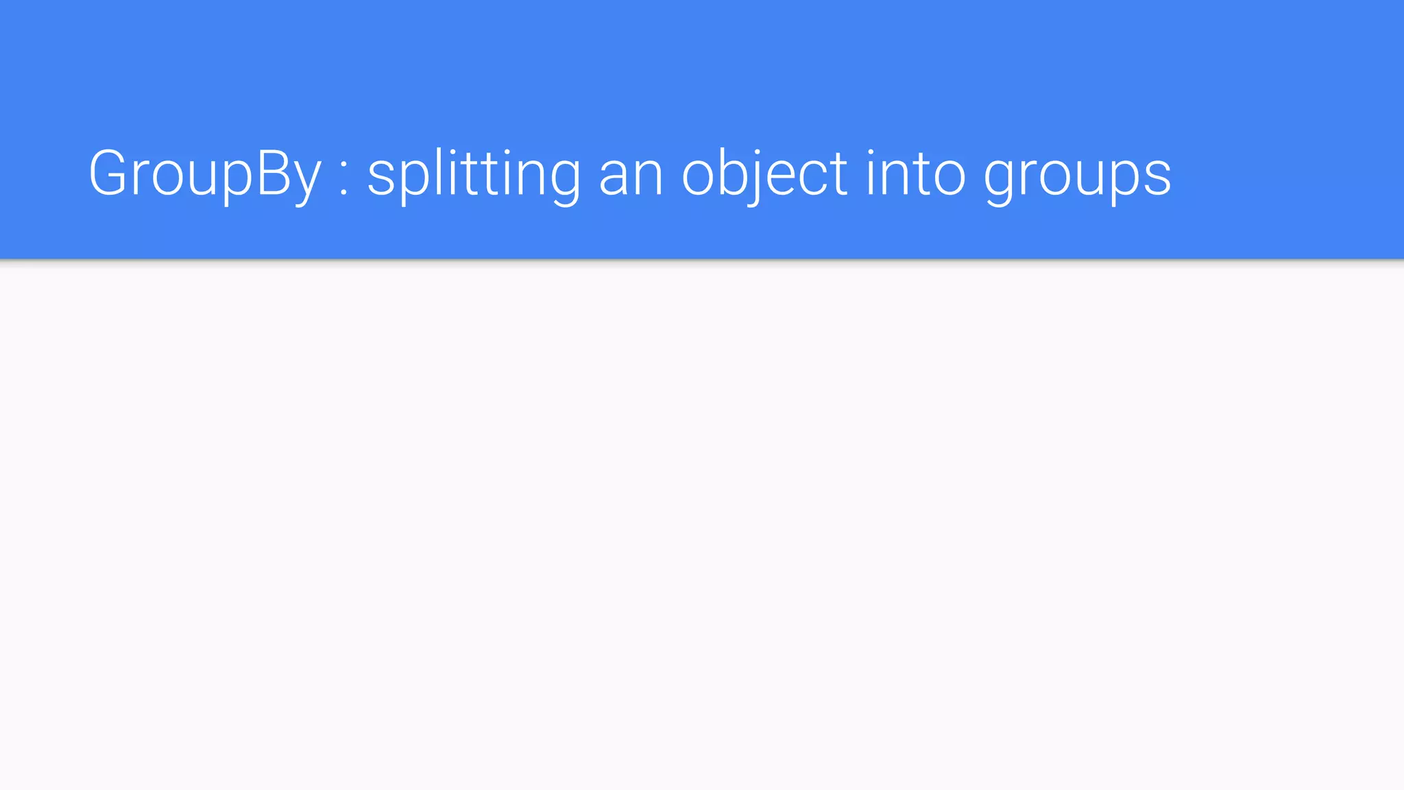 GroupBy : splitting an object into groups
 