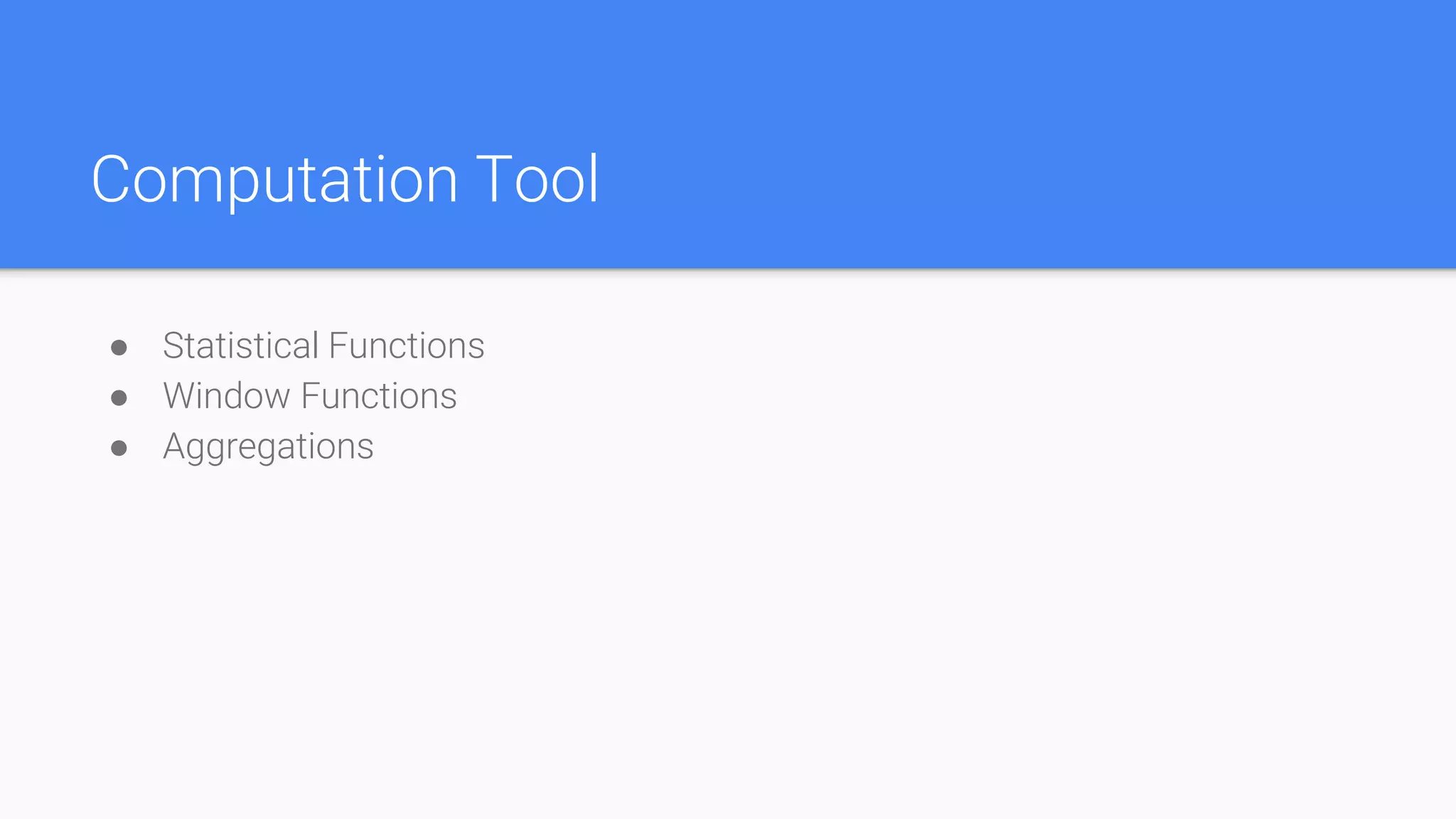 Computation Tool
● Statistical Functions
● Window Functions
● Aggregations
 