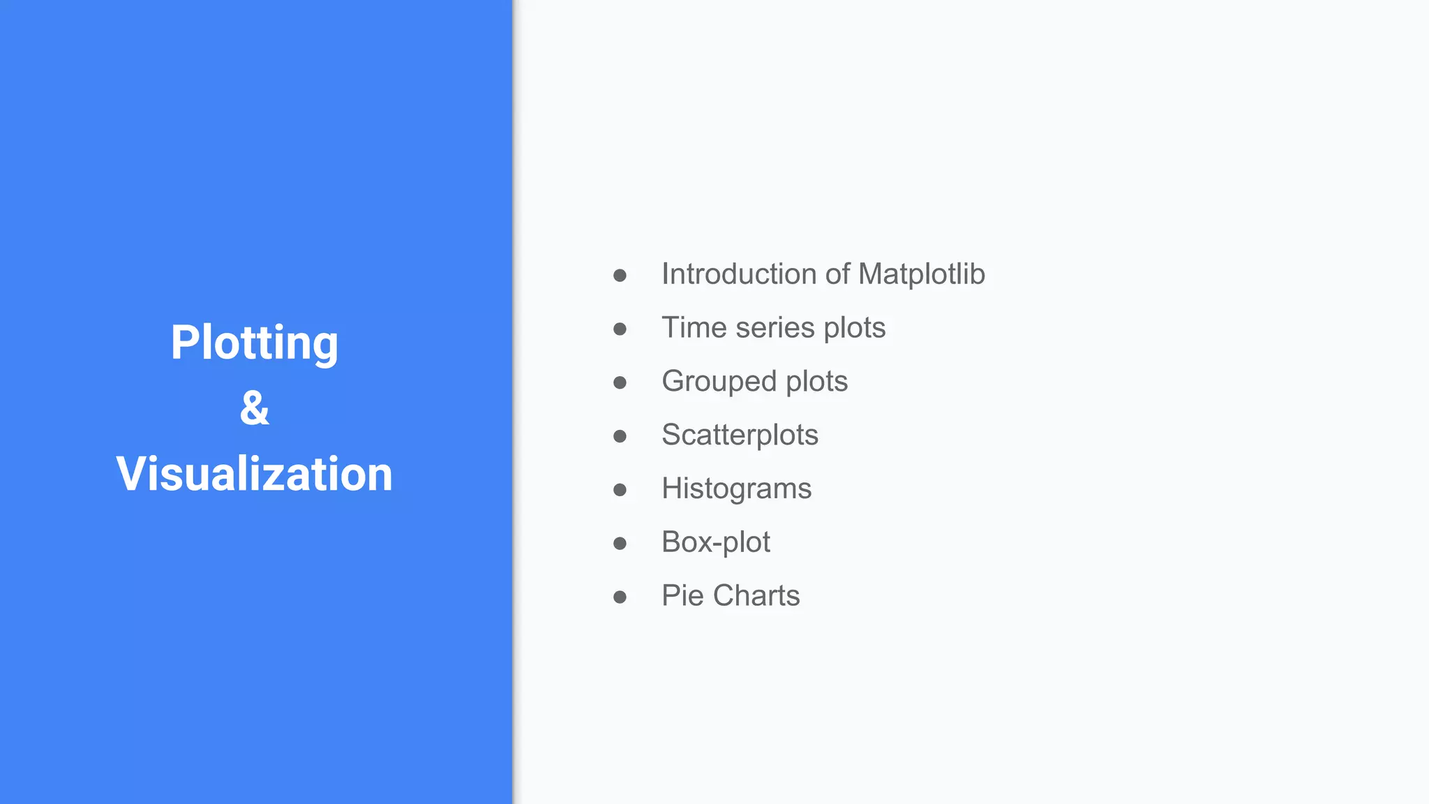 Plotting
&
Visualization
● Introduction of Matplotlib
● Time series plots
● Grouped plots
● Scatterplots
● Histograms
● Box-plot
● Pie Charts
 