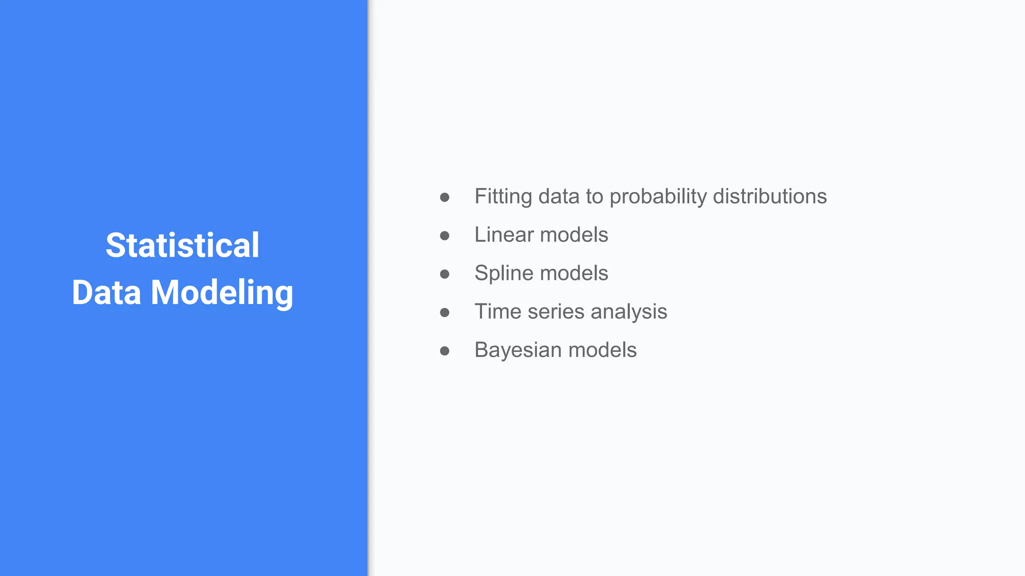 Statistical
Data Modeling
● Fitting data to probability distributions
● Linear models
● Spline models
● Time series analysis
● Bayesian models
 