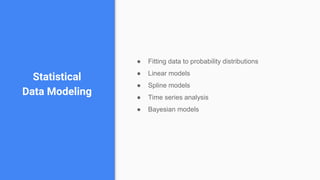 Statistical
Data Modeling
● Fitting data to probability distributions
● Linear models
● Spline models
● Time series analysis
● Bayesian models
 