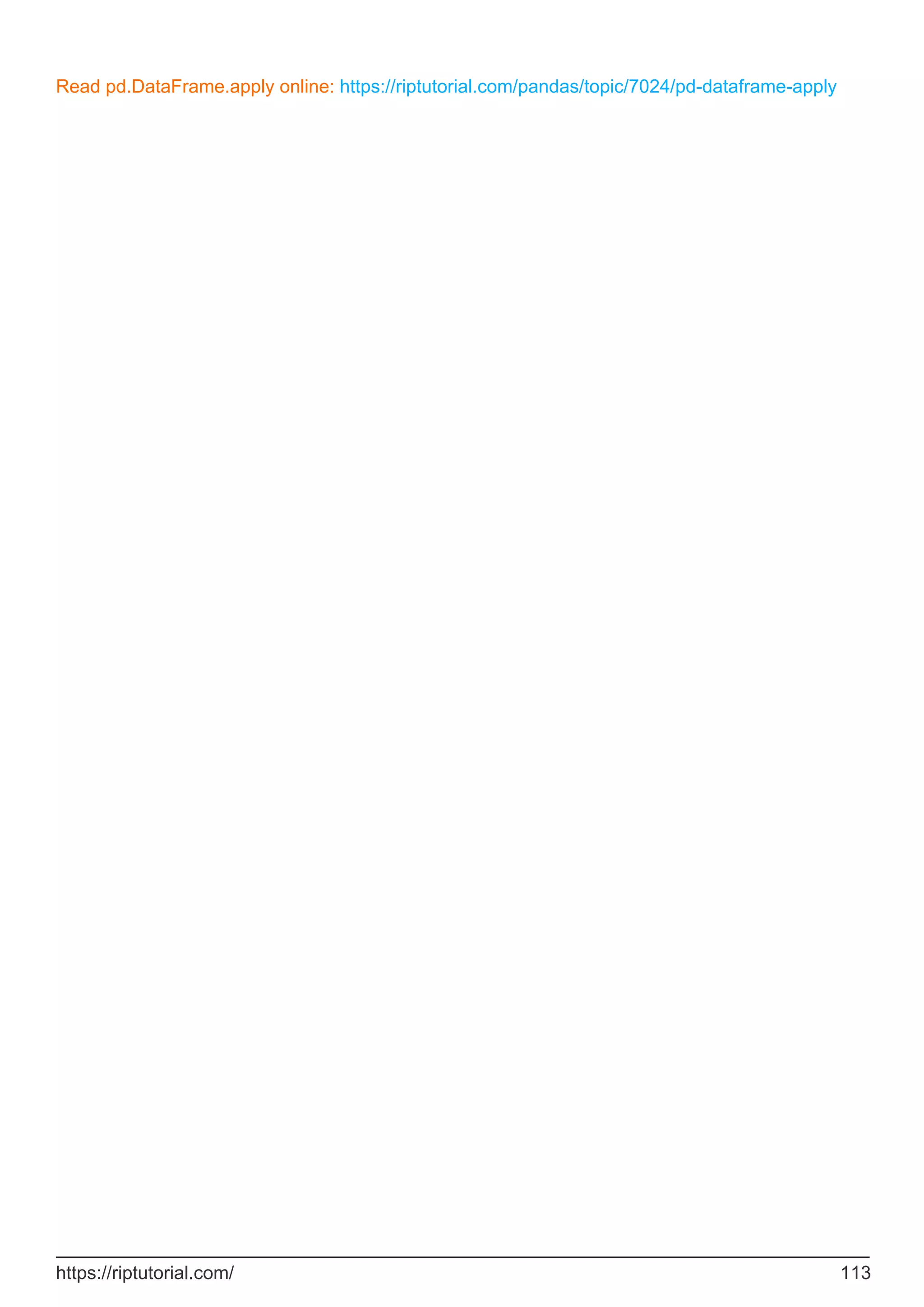 Read pd.DataFrame.apply online: https://riptutorial.com/pandas/topic/7024/pd-dataframe-apply
https://riptutorial.com/ 113
 