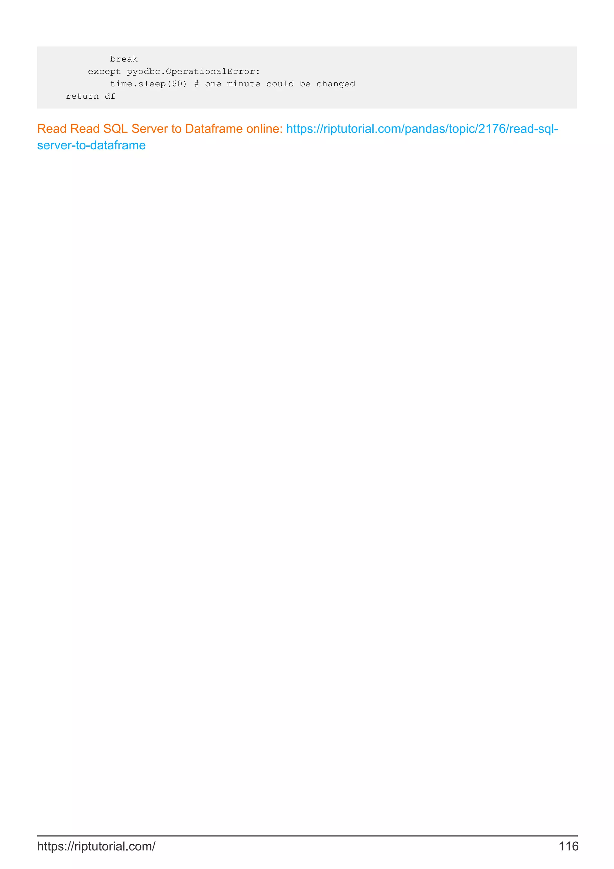 break
except pyodbc.OperationalError:
time.sleep(60) # one minute could be changed
return df
Read Read SQL Server to Dataframe online: https://riptutorial.com/pandas/topic/2176/read-sql-
server-to-dataframe
https://riptutorial.com/ 116
 
