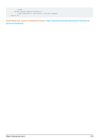 break
except pyodbc.OperationalError:
time.sleep(60) # one minute could be changed
return df
Read Read SQL Server to Dataframe online: https://riptutorial.com/pandas/topic/2176/read-sql-
server-to-dataframe
https://riptutorial.com/ 116
 