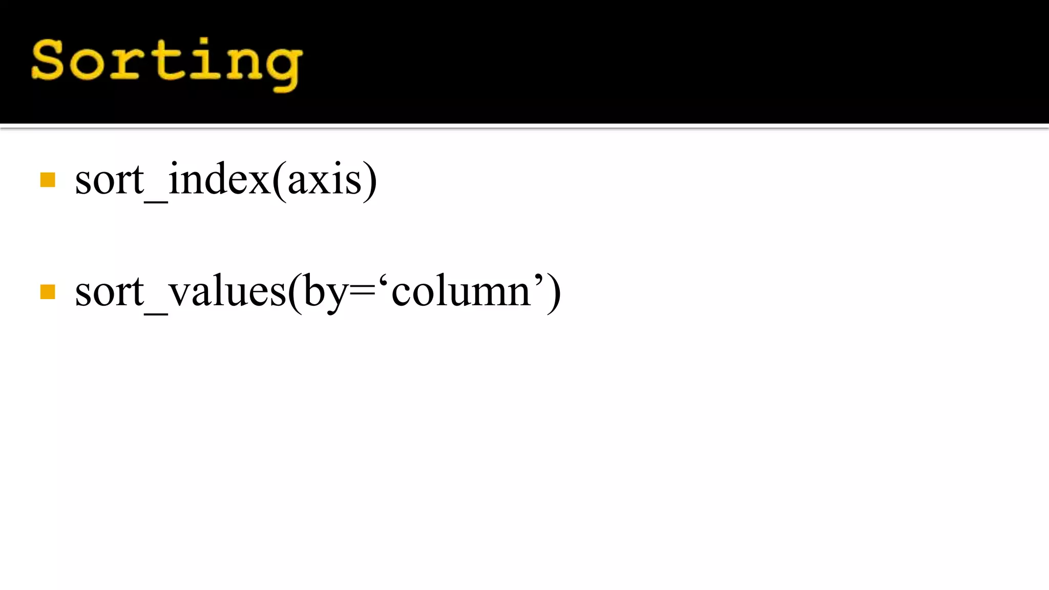  sort_index(axis)
 sort_values(by=‘column’)
 