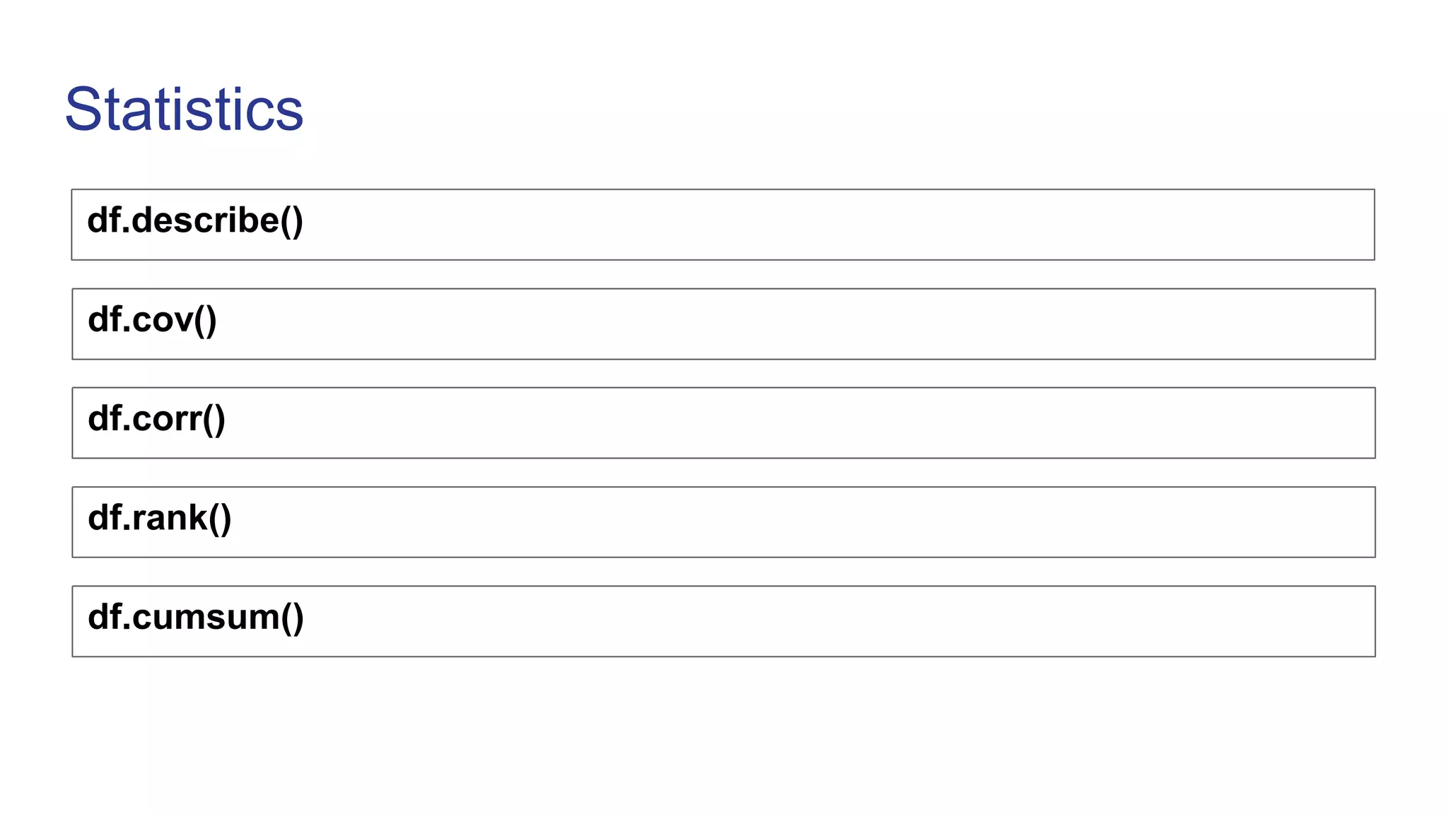 Statistics
df.describe()
df.cov()
df.corr()
df.rank()
df.cumsum()
 