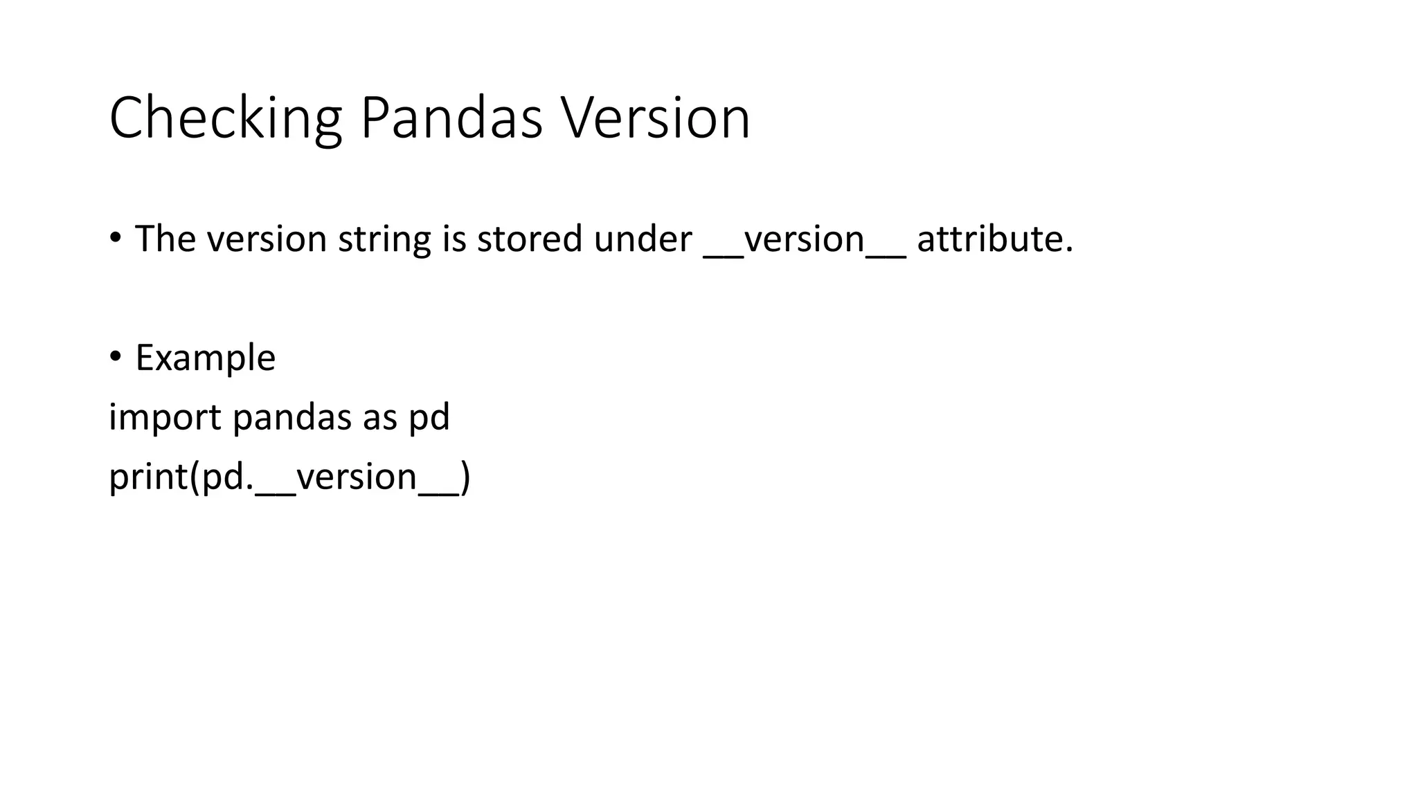 Checking Pandas Version
• The version string is stored under __version__ attribute.
• Example
import pandas as pd
print(pd.__version__)
 