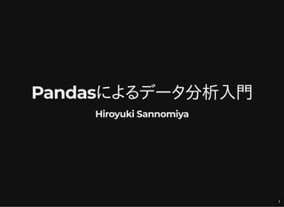 Pandasによるデータ分析入門Pandasによるデータ分析入門
Hiroyuki SannomiyaHiroyuki Sannomiya
1
 