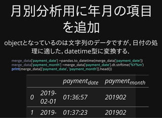 月別分析用に年月の項目月別分析用に年月の項目
を追加を追加
objectとなっているのは文字列のデータですが，日付の処
理に適した，datetime型に変換する．
merge_data['payment_date'] =pandas.to_da...