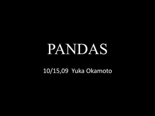 PANDAS
10/15,09 Yuka Okamoto
 
