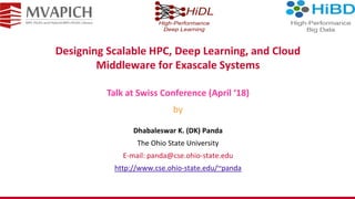 Designing Scalable HPC, Deep Learning, and Cloud
Middleware for Exascale Systems
Dhabaleswar K. (DK) Panda
The Ohio State University
E-mail: panda@cse.ohio-state.edu
http://www.cse.ohio-state.edu/~panda
Talk at Swiss Conference (April ‘18)
by
 