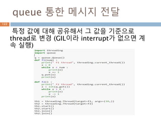 queue 통한 메시지 전달
특정 값에 대해 공유해서 그 값을 기준으로
thread로 변경 (GIL이라 interrupt가 없으면 계
속 실행)
122
 