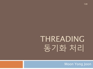 THREADING
동기화 처리
Moon Yong Joon
128
 