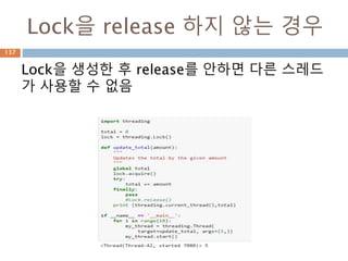 Lock을 release 하지 않는 경우
137
Lock을 생성한 후 release를 안하면 다른 스레드
가 사용할 수 없음
 