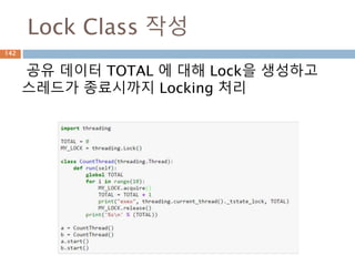 Lock Class 작성
142
공유 데이터 TOTAL 에 대해 Lock을 생성하고
스레드가 종료시까지 Locking 처리
 