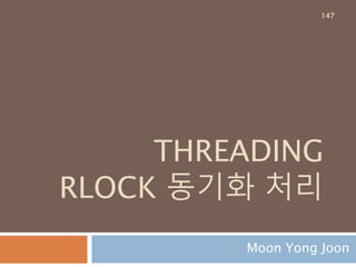 THREADING
RLOCK 동기화 처리
Moon Yong Joon
147
 
