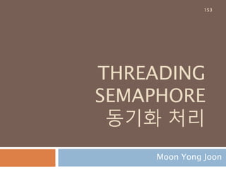 THREADING
SEMAPHORE
동기화 처리
Moon Yong Joon
153
 