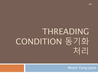 THREADING
CONDITION 동기화
처리
Moon Yong Joon
161
 