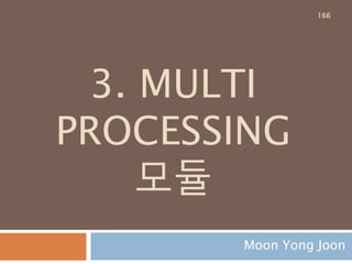 3. MULTI
PROCESSING
모듈
Moon Yong Joon
166
 