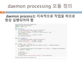 daemon processing 모듈 정의
daemon process는 지속적으로 작업을 하므로
항상 실행되어야 함
187
 