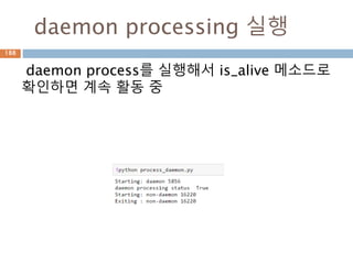 daemon processing 실행
daemon process를 실행해서 is_alive 메소드로
확인하면 계속 활동 중
188
 
