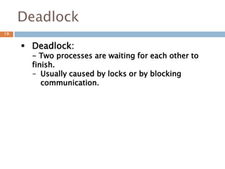 Deadlock
 Deadlock:
- Two processes are waiting for each other to
finish.
- Usually caused by locks or by blocking
communication.
19
 