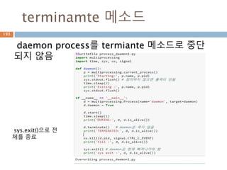 terminamte 메소드
daemon process를 termiante 메소드로 중단
되지 않음
sys.exit()으로 전
체를 종료
193
 