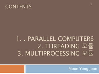 1. . PARALLEL COMPUTERS
2. THREADING 모듈
3. MULTIPROCESSING 모듈
Moon Yong Joon
CONTENTS
2
 