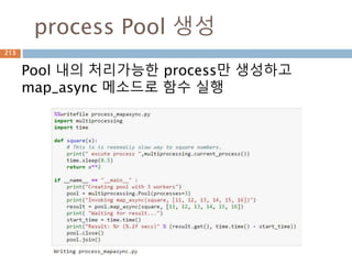 process Pool 생성
Pool 내의 처리가능한 process만 생성하고
map_async 메소드로 함수 실행
213
 