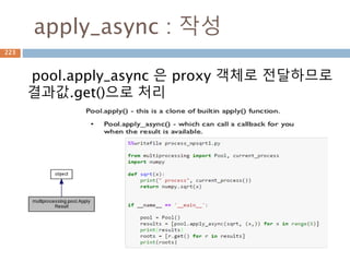 apply_async : 작성
pool.apply_async 은 proxy 객체로 전달하므로
결과값.get()으로 처리
223
 